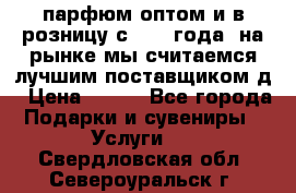 парфюм оптом и в розницу с 2008 года, на рынке мы считаемся лучшим поставщиком д › Цена ­ 900 - Все города Подарки и сувениры » Услуги   . Свердловская обл.,Североуральск г.